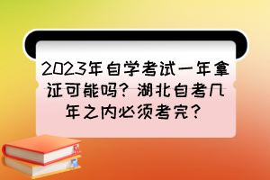 2023年自學(xué)考試一年拿證可能嗎？湖北自考幾年之內(nèi)必須考完？