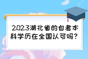 2023湖北省的自考本科學(xué)歷在全國認(rèn)可嗎？