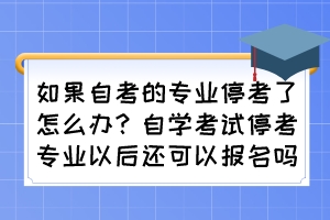 如果自考的專業(yè)停考了怎么辦？自學(xué)考試?？紝I(yè)以后還可以報(bào)名嗎