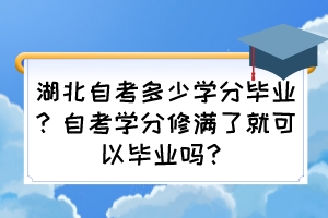 湖北自考多少學(xué)分畢業(yè)？自考學(xué)分修滿了就可以畢業(yè)嗎？