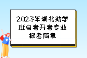 2023年湖北助學班自考開考專業(yè)報考簡章