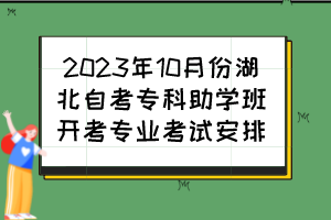 2023年10月份湖北自考專科助學(xué)班開考專業(yè)考試安排