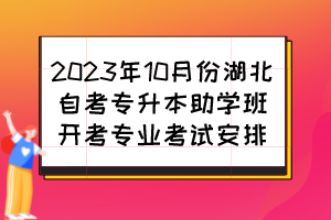 2023年10月份湖北自考專升本助學(xué)班開考專業(yè)考試安排