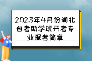 2023年4月份湖北自考助學(xué)班開(kāi)考專業(yè)報(bào)考簡(jiǎn)章