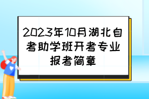 2023年10月湖北自考助學(xué)班開考專業(yè)報(bào)考簡章