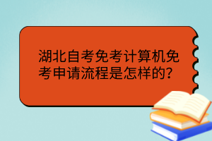 湖北自考免考計算機免考申請流程是怎樣的？