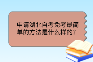 申請湖北自考免考最簡單的方法是什么樣的？