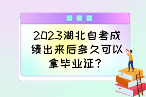 2023湖北自考成績出來后多久可以拿畢業(yè)證？