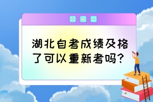 湖北自考成績及格了可以重新考嗎？