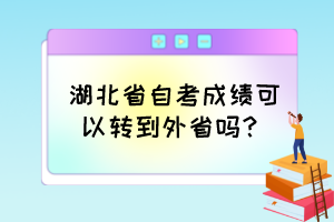 湖北省自考成績可以轉(zhuǎn)到外省嗎？