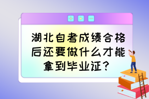 湖北自考成績合格后還要做什么才能拿到畢業(yè)證？