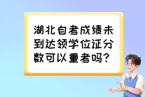 湖北自考成績未到達領學位證分數可以重考嗎？