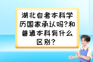 湖北自考本科學(xué)歷國家承認(rèn)嗎?和普通本科有什么區(qū)別？