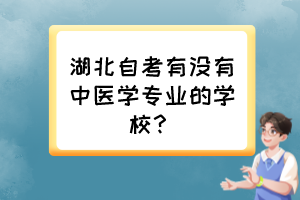 湖北自考有沒有中醫(yī)學(xué)專業(yè)的學(xué)校？