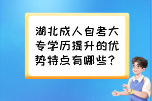 湖北成人自考大專學(xué)歷提升的優(yōu)勢(shì)特點(diǎn)有哪些？