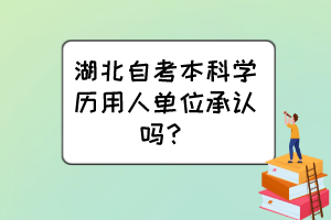 湖北自考本科學(xué)歷用人單位承認(rèn)嗎？