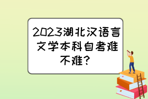 2023湖北漢語(yǔ)言文學(xué)本科自考難不難？