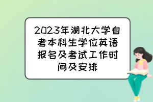 2023年湖北大學(xué)自考本科生學(xué)位英語報(bào)名及考試工作時(shí)間及安排