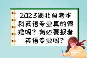 2023湖北自考本科英語專業(yè)真的很難嗎？有必要報考英語專業(yè)嗎？