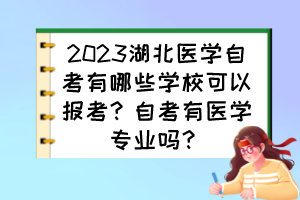 2023湖北醫(yī)學(xué)自考有哪些學(xué)?？梢詧罂迹孔钥加嗅t(yī)學(xué)專業(yè)嗎？