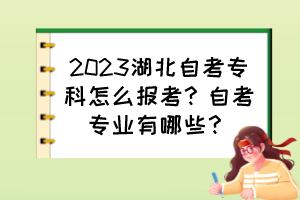 2023湖北自考專科怎么報(bào)考？自考專業(yè)有哪些？