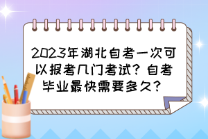 2023年湖北自考一次可以報考幾門考試？自考畢業(yè)最快需要多久？