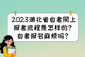 2023湖北省自考網(wǎng)上報(bào)考流程是怎樣的？自考報(bào)名麻煩嗎？