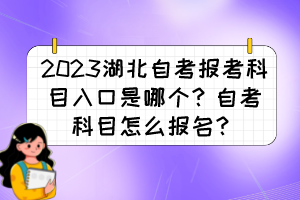 2023湖北自考報(bào)考科目入口是哪個(gè)？自考科目怎么報(bào)名？