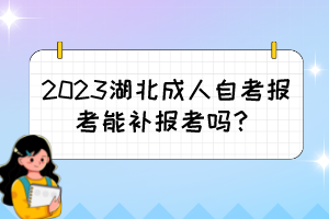 2023湖北成人自考報(bào)考能補(bǔ)報(bào)考嗎？