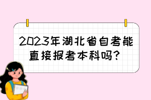 2023年湖北省自考能直接報(bào)考本科嗎？