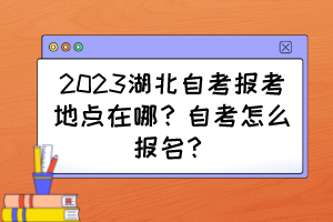 2023湖北自考報考地點在哪？自考怎么報名？