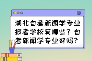 湖北自考新聞學(xué)專業(yè)報(bào)考學(xué)校有哪些？自考新聞學(xué)專業(yè)好嗎？