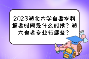 2023湖北大學(xué)自考本科報(bào)考時(shí)間是什么時(shí)候？湖大自考專業(yè)有哪些？