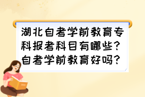 湖北自考學前教育專科報考科目有哪些？自考學前教育好嗎？