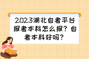 2023湖北自考平臺(tái)報(bào)考本科怎么報(bào)？自考本科好嗎？