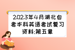 2023年4月湖北自考本科英語考試復(fù)習(xí)資料:第五章