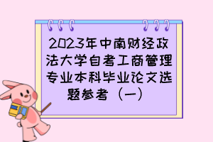 2023年中南財經(jīng)政法大學(xué)自考工商管理專業(yè)本科畢業(yè)論文選題參考（一）