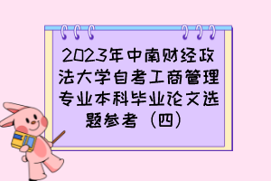 2023年中南財(cái)經(jīng)政法大學(xué)自考工商管理專(zhuān)業(yè)本科畢業(yè)論文選題參考（四）