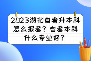 2023湖北自考升本科怎么報考？自考本科什么專業(yè)好？