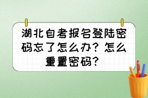 湖北自考報名登陸密碼忘了怎么辦？怎么重置密碼？