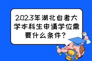 2023年湖北自考大學本科生申請學位需要什么條件？