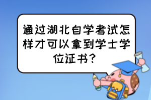 通過湖北自學考試怎樣才可以拿到學士學位證書？