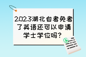 2023湖北自考免考了英語(yǔ)還可以申請(qǐng)學(xué)士學(xué)位嗎？