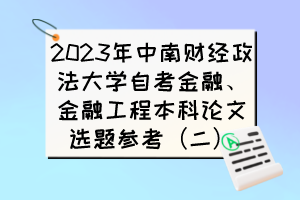 2023年中南財(cái)經(jīng)政法大學(xué)自考金融、金融工程本科論文選題參考（二）