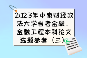 2023年中南財(cái)經(jīng)政法大學(xué)自考金融、金融工程本科論文選題參考（三）