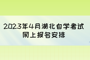 2023年4月湖北自學(xué)考試網(wǎng)上報(bào)名安排