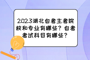 2023湖北自考主考院校和專業(yè)有哪些？自考考試科目有哪些？