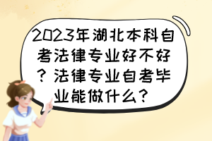 2023年湖北本科自考法律專業(yè)好不好？法律專業(yè)自考畢業(yè)能做什么？