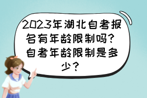 2023年湖北自考報名有年齡限制嗎？自考年齡限制是多少？