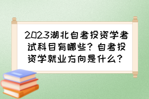 2023湖北自考投資學(xué)考試科目有哪些？自考投資學(xué)就業(yè)方向是什么？